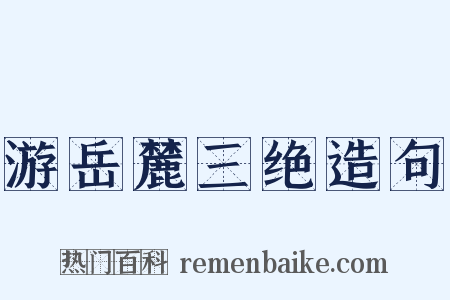 游岳麓三绝造句是什么意思的图片